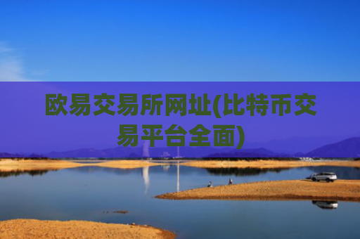欧易交易所网址(比特币交易平台全面)