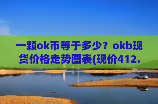 一颗ok币等于多少？okb现货价格走势图表(现价412.718元)