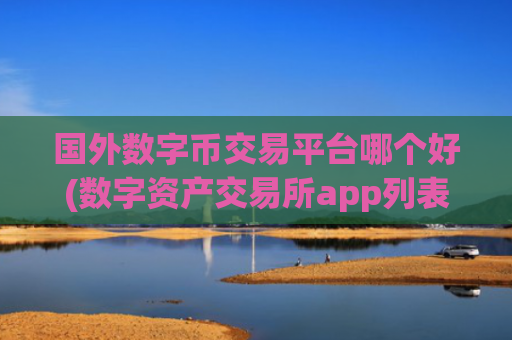 国外数字币交易平台哪个好(数字资产交易所app列表)