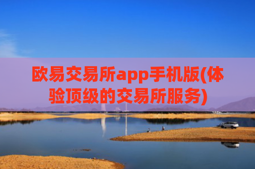 欧易交易所app手机版(体验顶级的交易所服务)
