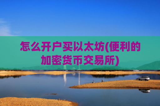 怎么开户买以太坊(便利的加密货币交易所)