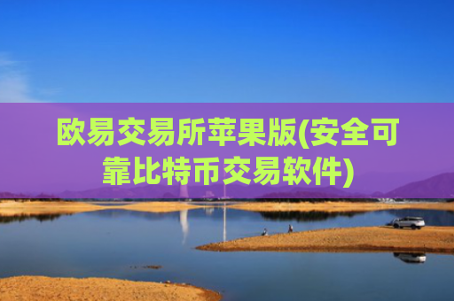 欧易交易所苹果版(安全可靠比特币交易软件)