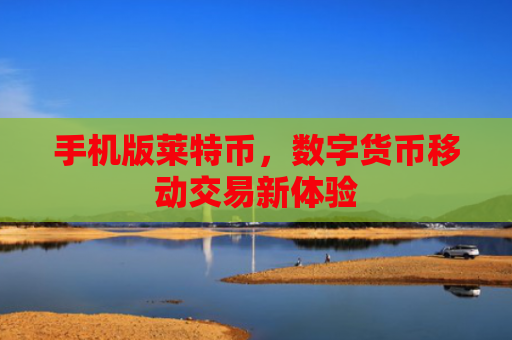 手机版莱特币,数字货币移动交易新体验