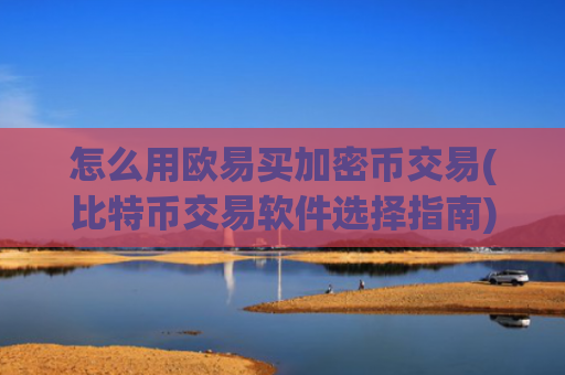 怎么用欧易买加密币交易(比特币交易软件选择指南)