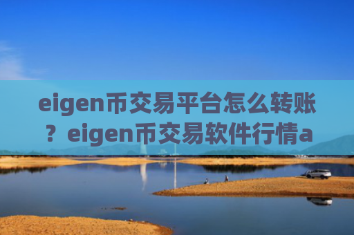eigen币交易平台怎么转账？eigen币交易软件行情app