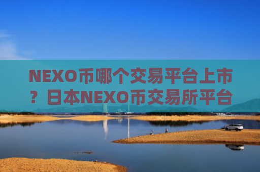 NEXO币哪个交易平台上市？日本NEXO币交易所平台
