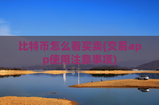 比特币怎么看买卖(交易app使用注意事项)