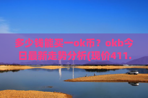 多少钱能买一ok币？okb今日最新走势分析(现价411.552元)