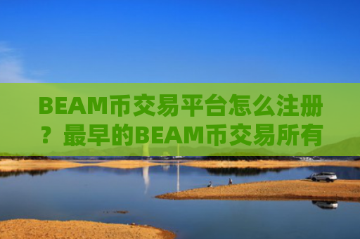 BEAM币交易平台怎么注册？最早的BEAM币交易所有哪些