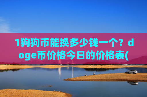 1狗狗币能换多少钱一个?doge币价格今日的价格表(现价3.024元)