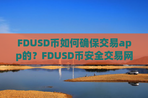 FDUSD币如何确保交易app的?FDUSD币安全交易网站排名榜