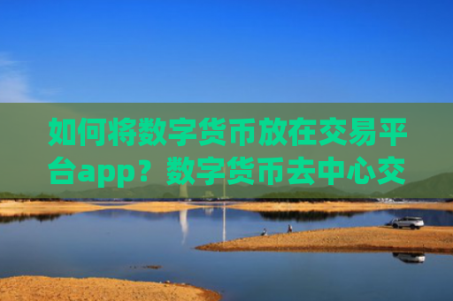 如何将数字货币放在交易平台app？数字货币去中心交易平台app