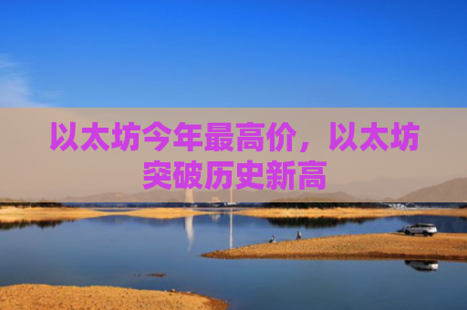 以太坊今年最高价,以太坊突破历史新高