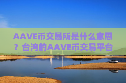 AAVE币交易所是什么意思?台湾的AAVE币交易平台app