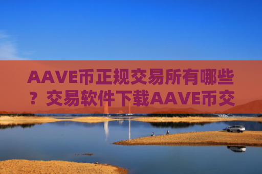 AAVE币正规交易所有哪些？交易软件下载AAVE币交易
