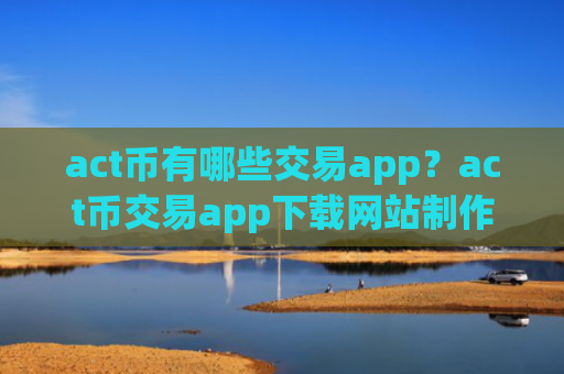 act币有哪些交易app？act币交易app下载网站制作