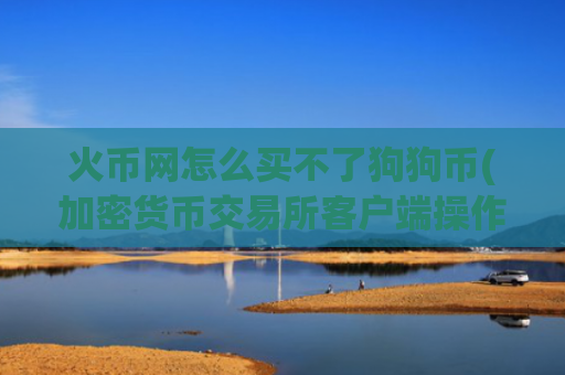 火币网怎么买不了狗狗币(加密货币交易所客户端操作指南)