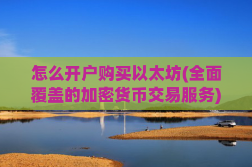 怎么开户购买以太坊(全面覆盖的加密货币交易服务)