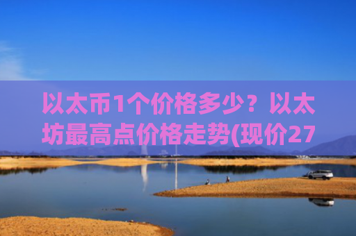 以太币1个价格多少？以太坊最高点价格走势(现价27429.13元)