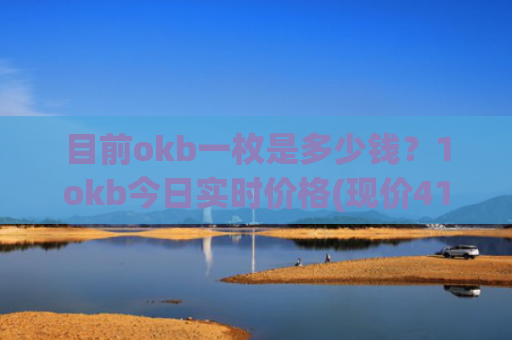 目前okb一枚是多少钱？1okb今日实时价格(现价410.452元)