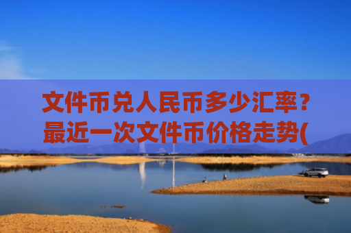 文件币兑人民币多少汇率?最近一次文件币价格走势(现价56.1552元)