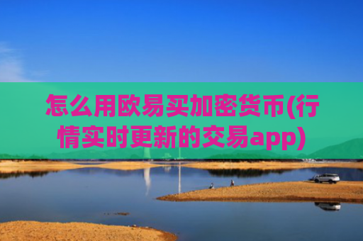 怎么用欧易买加密货币(行情实时更新的交易app)
