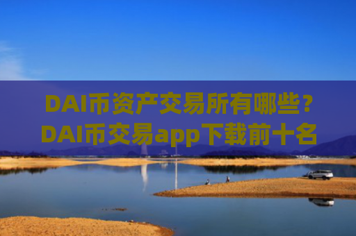 DAI币资产交易所有哪些?DAI币交易app下载前十名