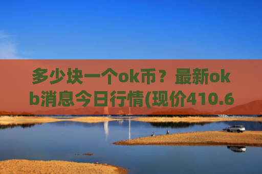 多少块一个ok币?最新okb消息今日行情(现价410.669元)