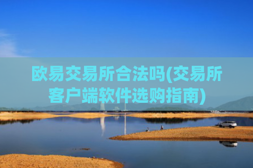欧易交易所合法吗(交易所客户端软件选购指南)