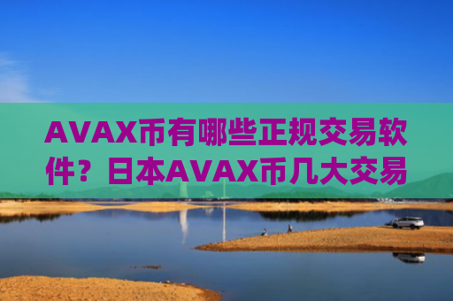 AVAX币有哪些正规交易软件?日本AVAX币几大交易所app下载