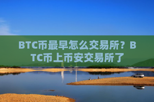 BTC币最早怎么交易所?BTC币上币安交易所了