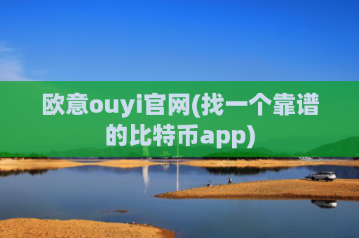 欧意ouyi官网(找一个靠谱的比特币app)