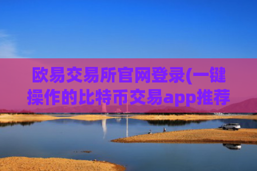 欧易交易所官网登录(一键操作的比特币交易app推荐)