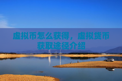 虚拟币怎么获得,虚拟货币获取途径介绍