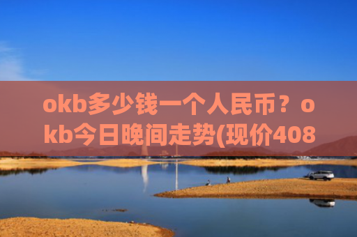okb多少钱一个人民币?okb今日晚间走势(现价408.678元)