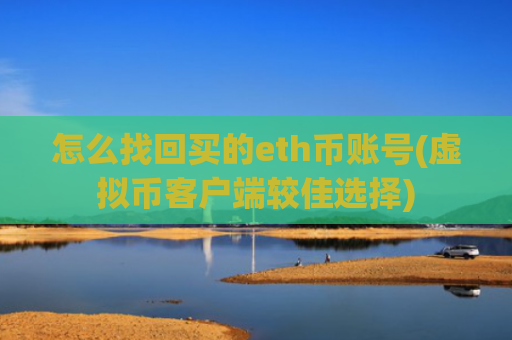 怎么找回买的eth币账号(虚拟币客户端较佳选择)