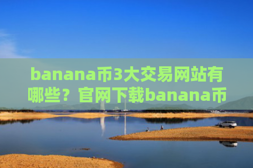 banana币3大交易网站有哪些?官网下载banana币交易网站
