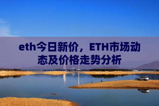 eth今日新价，ETH市场动态及价格走势分析