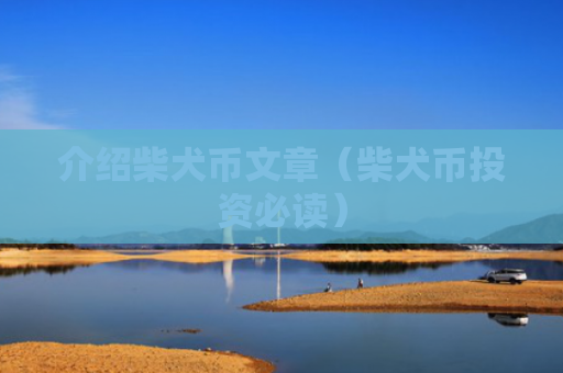 介绍柴犬币文章(柴犬币投资必读)