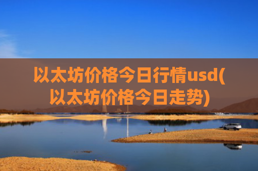以太坊价格今日行情usd(以太坊价格今日走势)