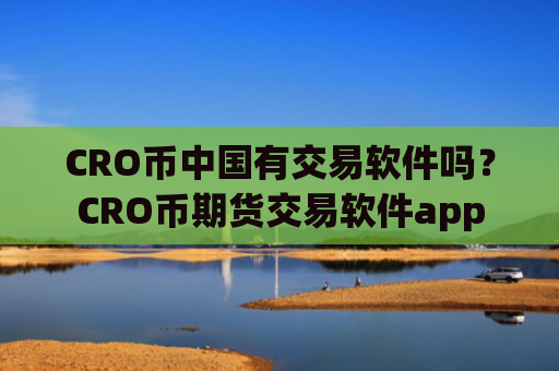 CRO币中国有交易软件吗？CRO币期货交易软件app