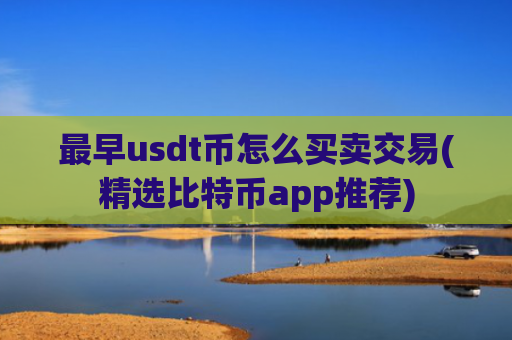 最早usdt币怎么买卖交易(精选比特币app推荐)