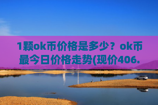 1颗ok币价格是多少？ok币最今日价格走势(现价406.201元)