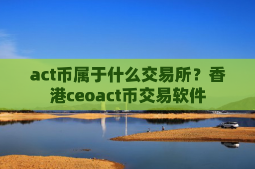 act币属于什么交易所？香港ceoact币交易软件