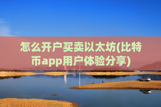 怎么开户买卖以太坊(比特币app用户体验分享)