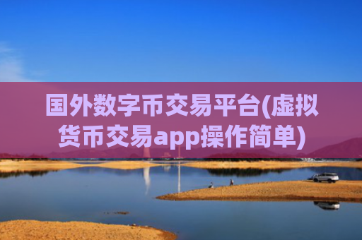 国外数字币交易平台(虚拟货币交易app操作简单)