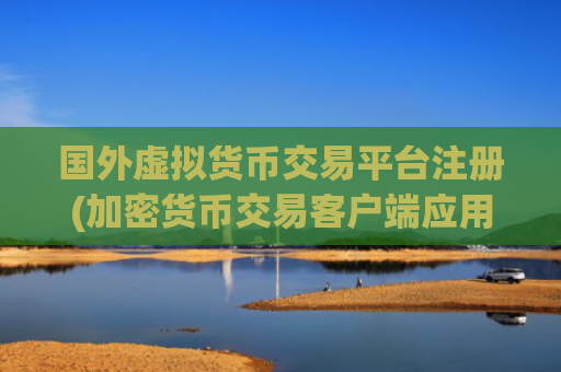国外虚拟货币交易平台注册(加密货币交易客户端应用推荐)