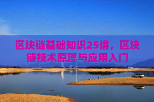 区块链基础知识25讲,区块链技术原理与应用入门