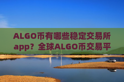 ALGO币有哪些稳定交易所app?全球ALGO币交易平台app介绍