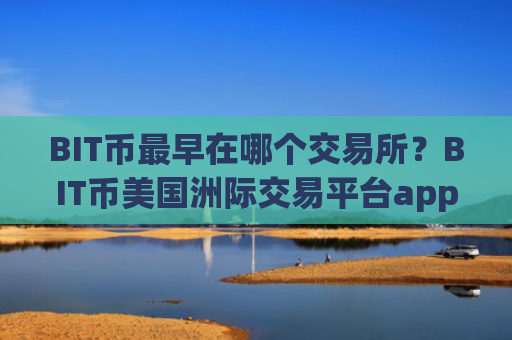BIT币最早在哪个交易所？BIT币美国洲际交易平台app